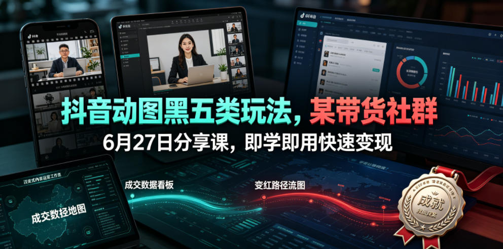 抖音动图黑五类玩法,某带货社群6月27日分享课,即学即用快速变现-玩备项目资源网