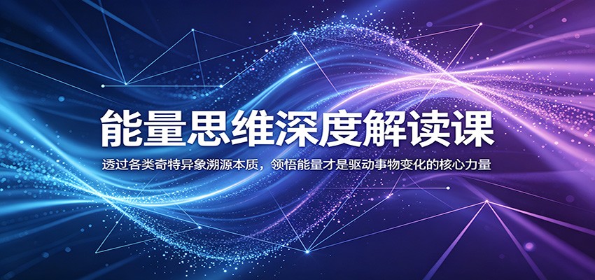 能量思维深度解读课：透过各类奇特异象溯源本质，领悟能量才是驱动事物变化的核心力量-玩备项目资源网