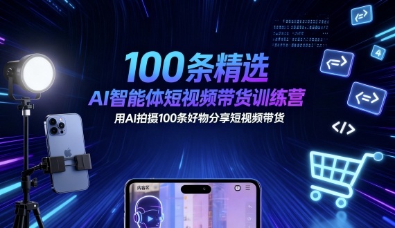 100条精选AI智能体短视频带货训练营，用AI拍摄100条好物分享短视频带货-玩备项目资源网