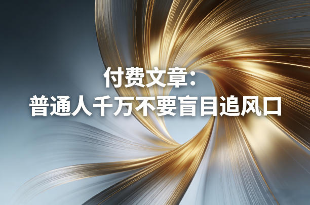 付费文章：普通人千万不要盲目追风口-玩备项目资源网