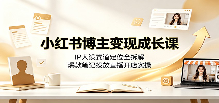小红书博主变现成长课:IP人设赛道定位全拆解,爆款笔记投放直播开店实操-玩备项目资源网