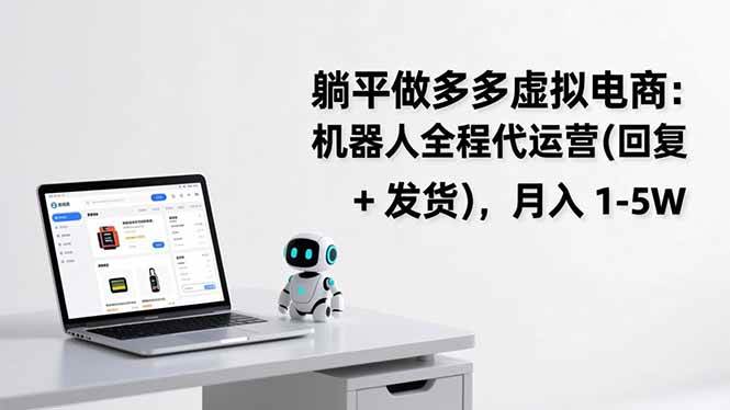 （17128期）躺平做多多虚拟电商：机器人全程代运营（回复 + 发货），月入 1-5W-玩备项目资源网