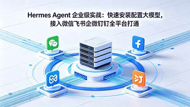 （18563期）Hermes Agent 企业级实战：快速安装配置大模型，接入微信飞书企微钉钉全平台打通-玩备项目资源网