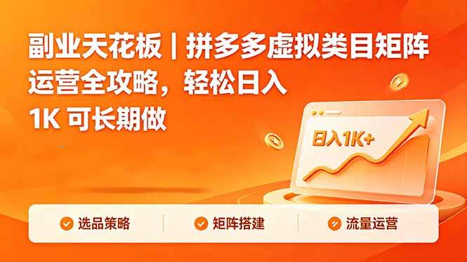 （18442期）副业天花板｜拼多多虚拟类目矩阵运营全攻略，轻松日入 1K 可长期做-玩备项目资源网