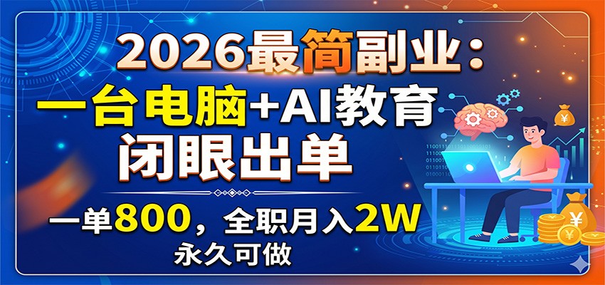 2026最简副业：一台电脑+AI教育，闭眼出单，一单800，全职月入2W，永久可做-玩备项目资源网