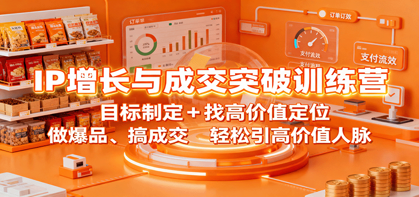 IP增长与成交突破训练营:目标制定+找高价值定位,做爆品、搞成交,轻松引高价值人脉-玩备项目资源网
