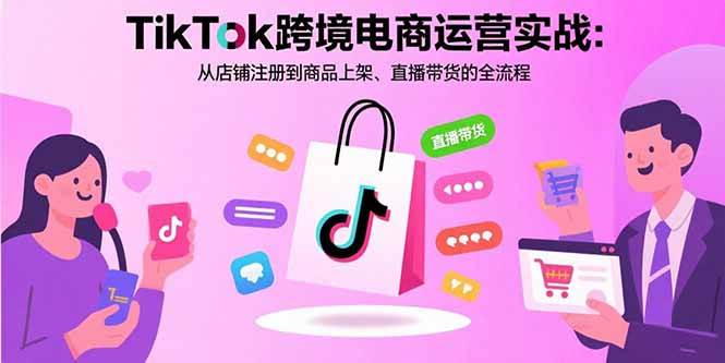 （15808期）TikTok跨境电商运营实战：从店铺注册到商品上架、直播带货的全流程-玩备项目资源网