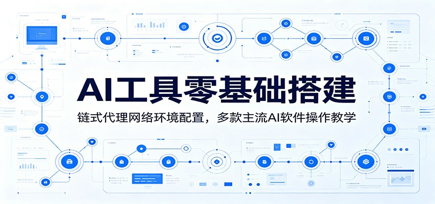 AI工具零基础搭建:链式代理网络环境配置,多款主流AI软件操作教学-玩备项目资源网