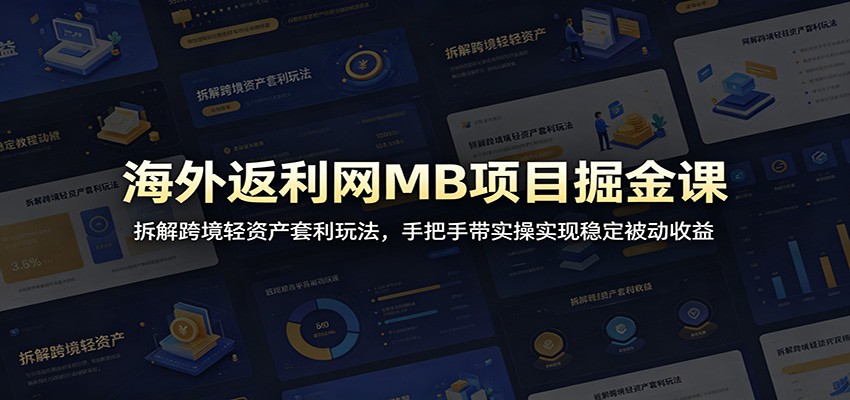 海外返利网MB项目掘金课：拆解跨境轻资产套利玩法，手把手带实操实现稳定被动收益-玩备项目资源网