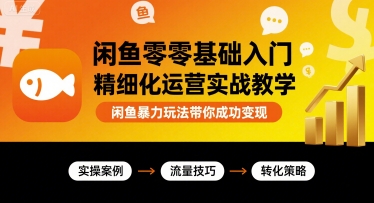 闲鱼零基础入门精细化运营实战教学，闲鱼暴力玩法带你成功变现-玩备项目资源网