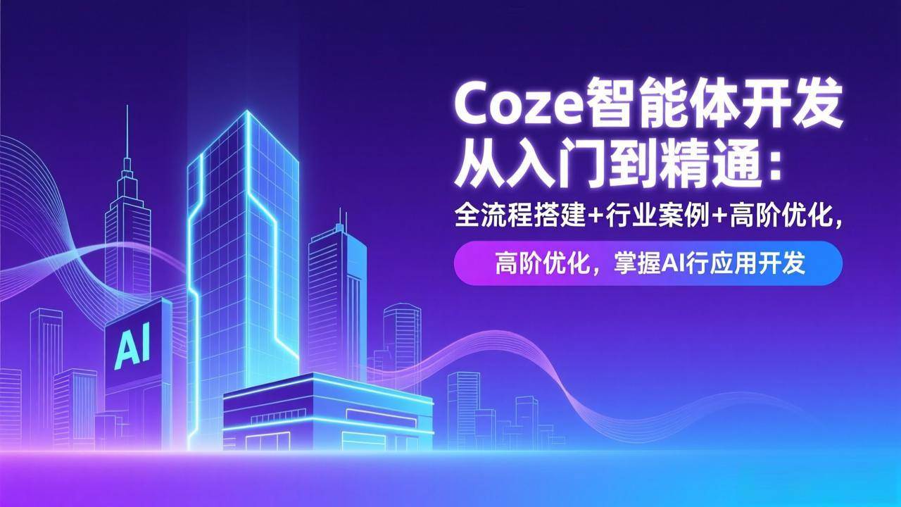(17199期)Coze智能体开发从入门到精通:全流程搭建+行业案例+高阶优化,掌握AI应用开发-玩备项目资源网