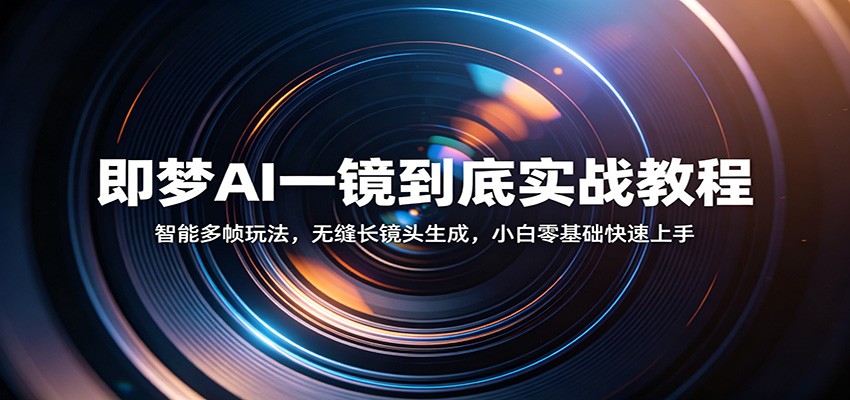 即梦AI一镜到底实战教程：智能多帧玩法，无缝长镜头生成，小白零基础快速上手-玩备项目资源网