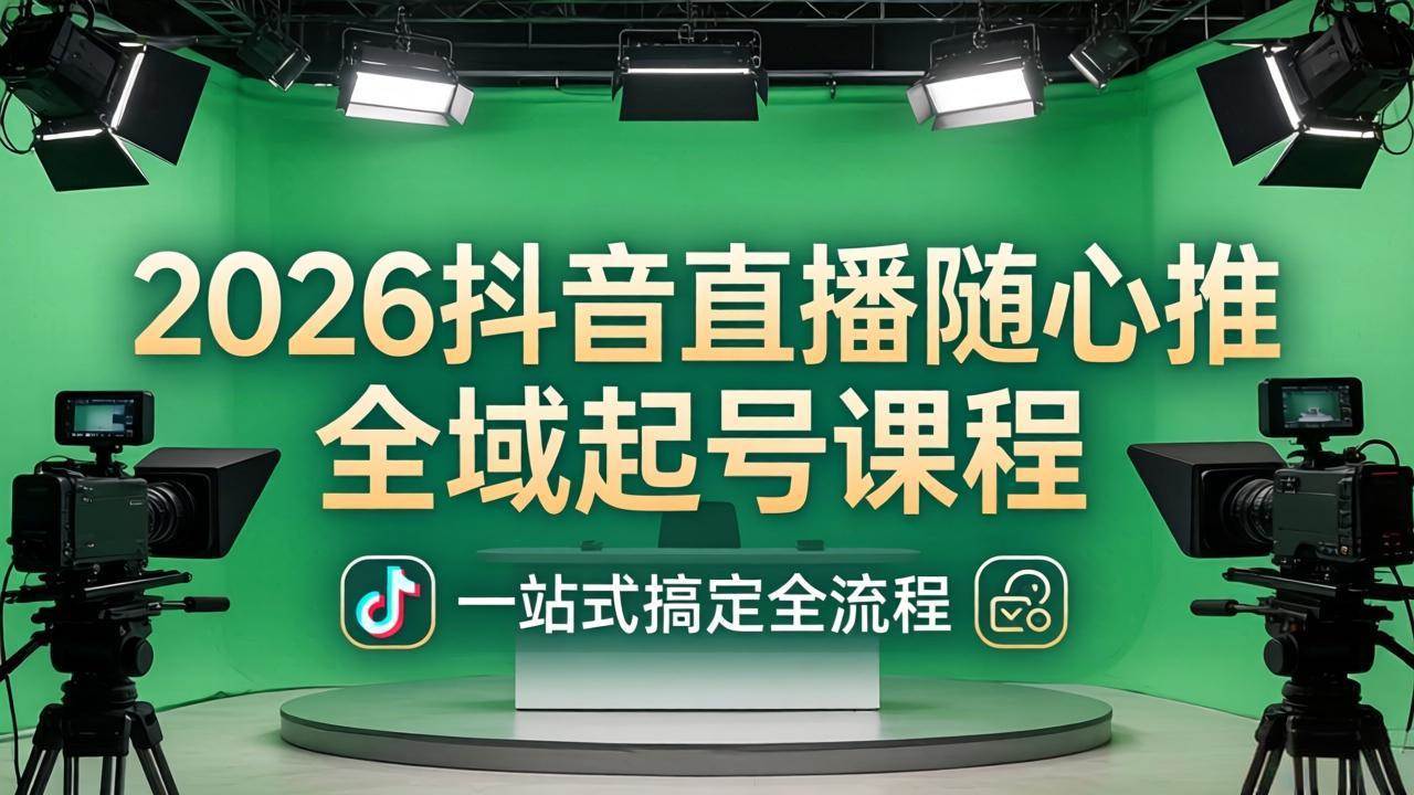 （18050期）2026抖音直播随心推全域起号课程：一站式搞定直播起号、稳号、放量全流程(更新4月)-玩备项目资源网