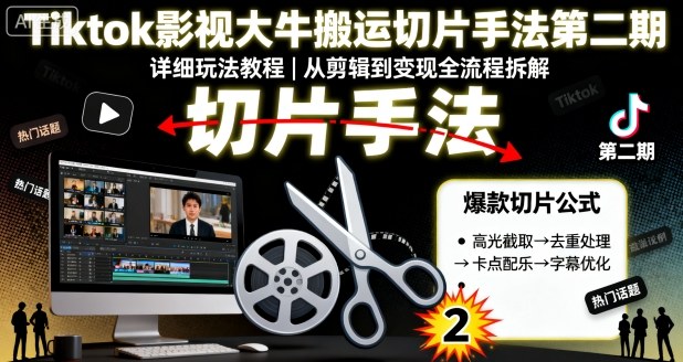 Tiktok影视大牛搬运切片手法第二期，详细玩法教程-玩备项目资源网