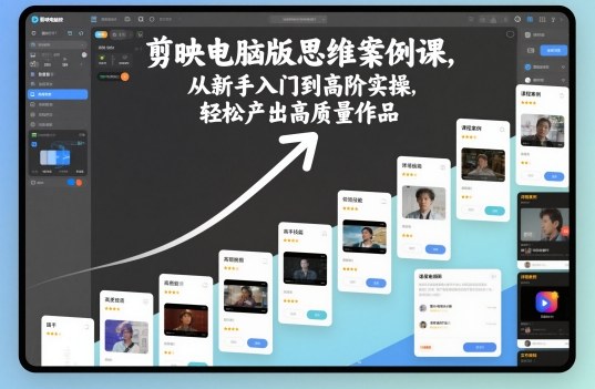 剪映电脑版思维案例课，从新手入门到高阶实操，轻松产出高质量作品-玩备项目资源网