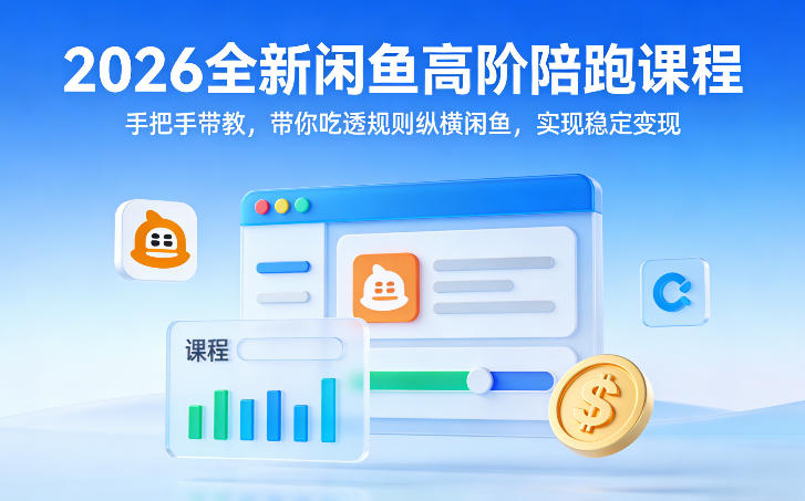 2026全新闲鱼高阶陪跑课程，手把手带教，带你吃透规则纵横闲鱼，实现稳定变现-玩备项目资源网