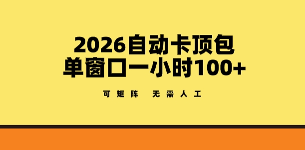 2026自动卡顶包玩法，单窗口一小时100+，可矩阵操作，无需人工【揭秘】-玩备项目资源网