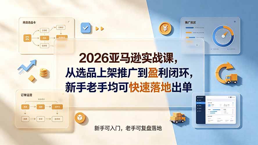 (19467期)2026亚马逊实战课,从选品上架推广到盈利闭环,新手老手均可快速落地出单-玩备项目资源网
