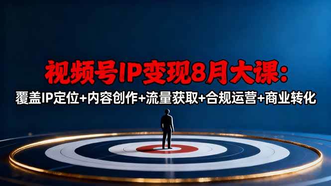 （16361期）视频号IP变现8月大课，覆盖IP定位+内容创作+流量获取+合规运营+商业转化-玩备项目资源网