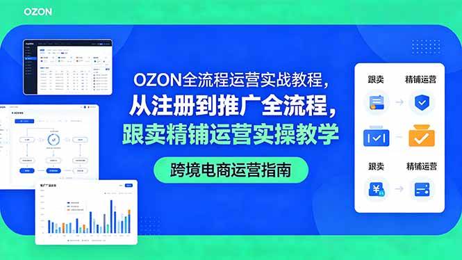 （18519期）OZON全流程运营实战教程，从注册到推广全流程，跟卖精铺运营实操教学-玩备项目资源网
