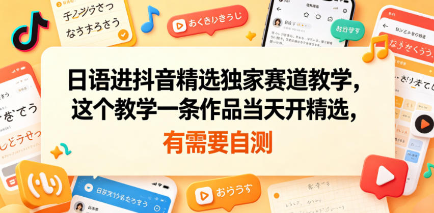 日语进抖音精选独家赛道教学，这个教学一条作品当天开精选，有需要自测-玩备项目资源网