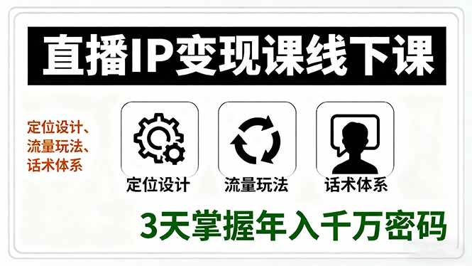 （16065期）直播IP变现课线下课，定位设计、流量玩法、话术体系，3天掌握年入千万密码-玩备项目资源网