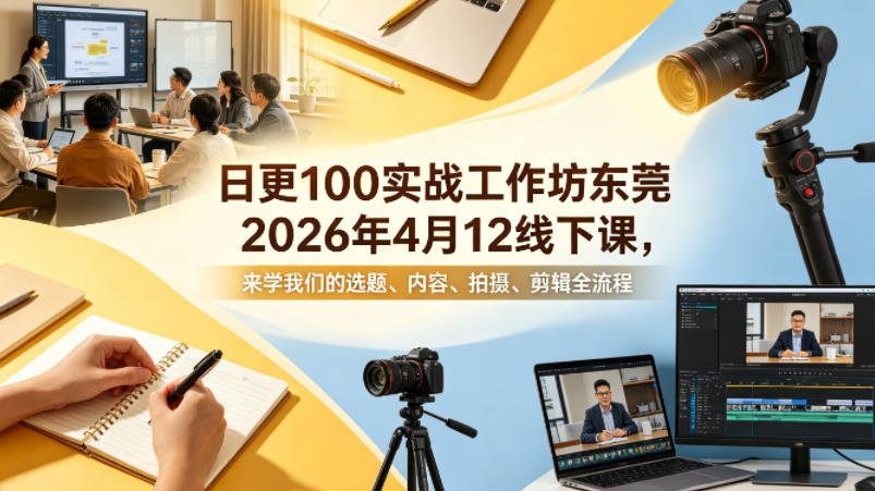 日更100实条‬战工作坊东莞2026年4月12线下课，来学我们的选题、内容、拍摄、剪辑全流程-玩备项目资源网
