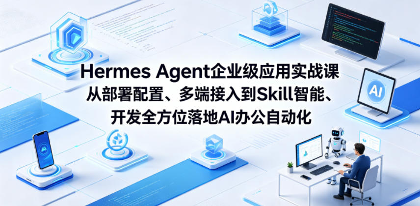 Hermes Agent企业级应用实战课从部署配置、多端接入到Skill智能开发全方位落地AI办公自动化-玩备项目资源网