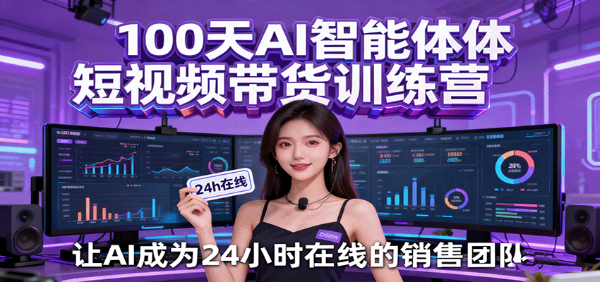 100天AI智能体短视频带货训练营，让AI成为24小时在线的销售团队-玩备项目资源网