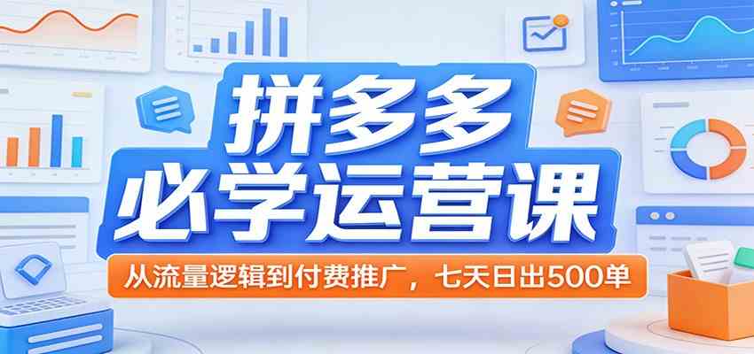 拼多多必学运营课：从流量逻辑到付费推广，七天日出500单-玩备项目资源网