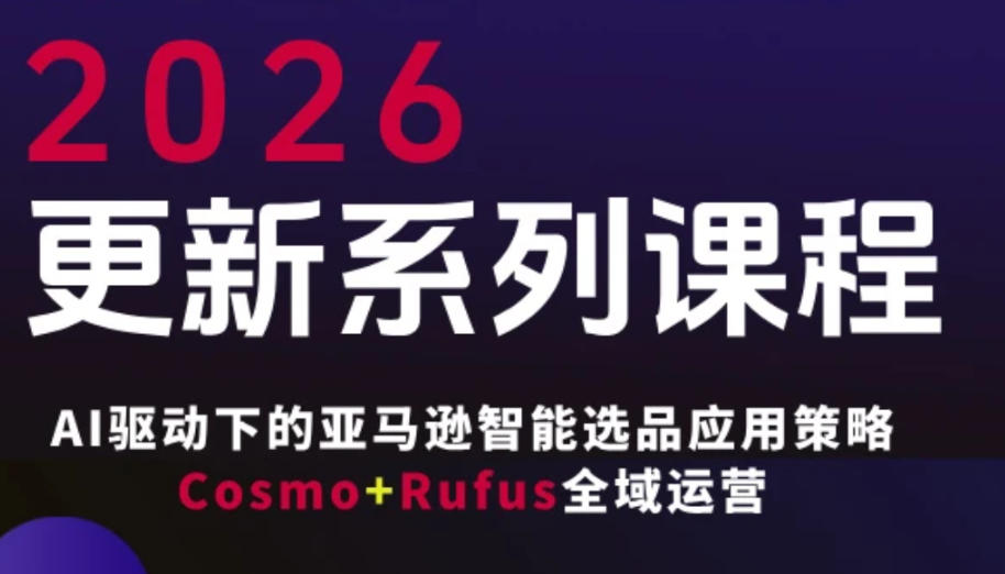 跨境亚马逊FBA系统课程,AI驱动下的亚马逊智能选品应用策略Cosmo+Rufus全域运营(更新26年3月)-玩备项目资源网