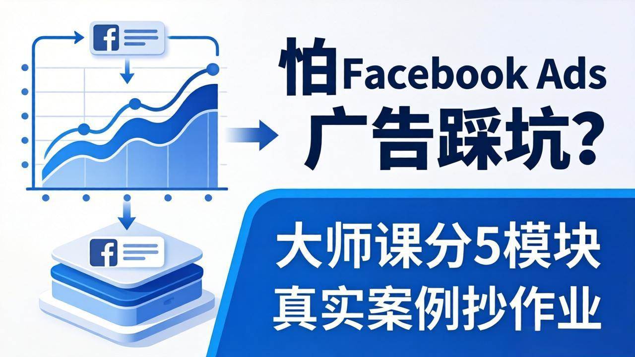 （18174期）怕 Facebook Ads 广告踩坑？大师课分 5 模块教你做广告、搞扩量，还带真实案例抄作业！-玩备项目资源网