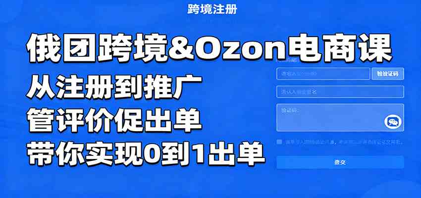 俄团跨境&Ozon电商课：从注册到推广，管评价促出单，带你实现0到1出单-玩备项目资源网
