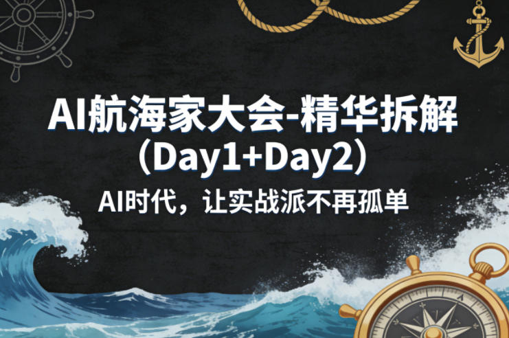 AI航海家大会-精华拆解（Day1+Day2）AI时代，让实战派不再孤单-玩备项目资源网