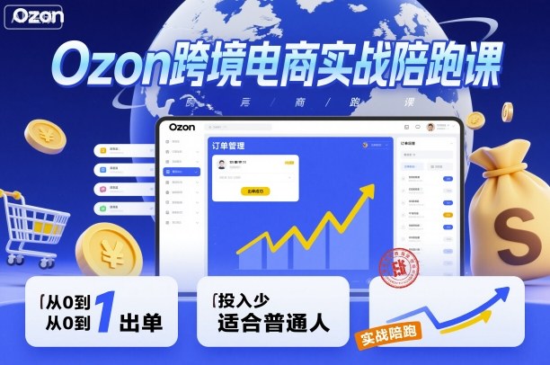 Ozon跨境电商实战陪跑课，教你从0到1出单，投入少适合普通人-玩备项目资源网