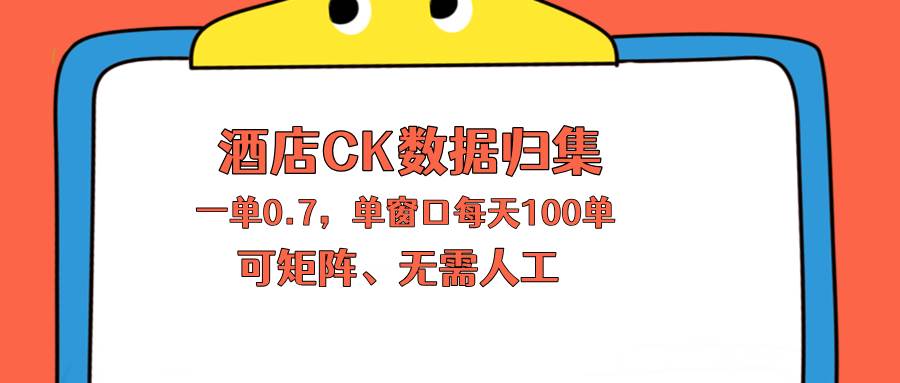（18350期）上班也能玩的酒店CK数据归集，一单0.7单窗口每天可做100单，一个人就能矩阵操作-玩备项目资源网