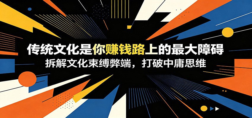付费文章：《传统文化是你赚钱路上的最大障碍》拆解文化束缚弊端，打破中庸思维-玩备项目资源网