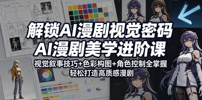解锁AI漫剧视觉密码，AI漫剧美学进阶课，视觉叙事技巧+色彩构图+角色控制全掌握，轻松打造高质感漫剧-玩备项目资源网