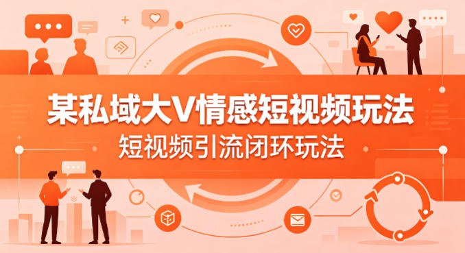 某私域大V情感短视频玩法，短视频引流闭环玩法-玩备项目资源网