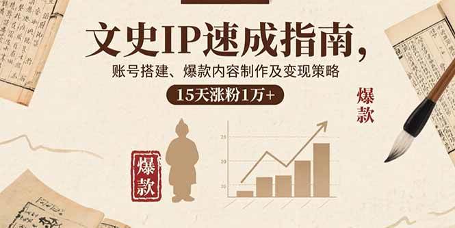 （15948期）文史IP速成指南，账号搭建、爆款内容制作及变现策略，15天涨粉1万+-玩备项目资源网