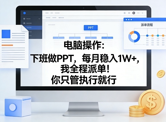 电脑操作:下班做PPT,每月稳入1W+,我全程派单!你只管执行就行【揭秘】-玩备项目资源网