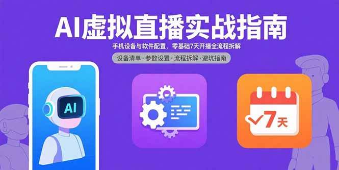 （15835期）AI虚拟直播实战指南，手机设备与软件配置，零基础7天开播全流程拆解-玩备项目资源网