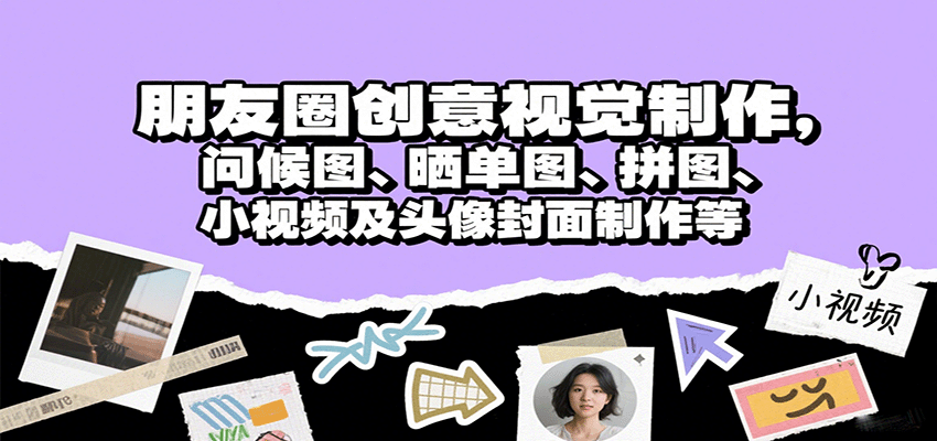 朋友圈创意视觉制作，问候图、晒单图、拼图、小视频及头像封面制作等-玩备项目资源网