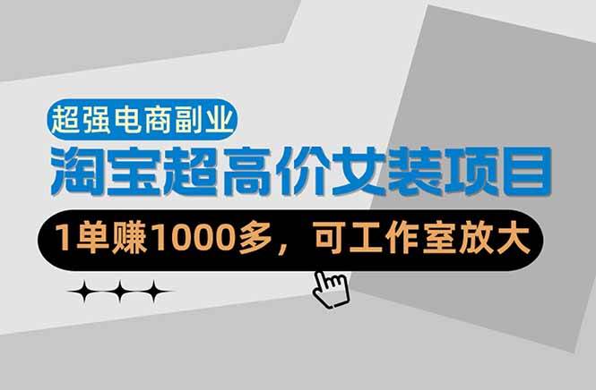 （18091期）【超强副业】淘宝超高价女装项目：1单赚1000多，可工作室放大（共52节）-玩备项目资源网