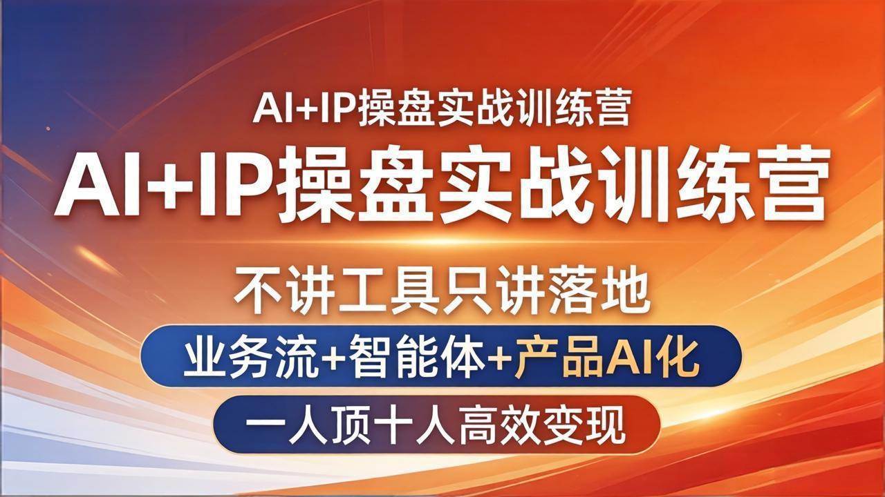 （17950期）AI+IP操盘实战训练营：不讲工具只讲落地，业务流+智能体+产品AI化，一人顶十人高效变现-玩备项目资源网