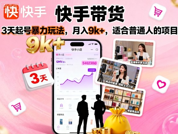快手带货，3天起号暴力玩法，月入9k+，适合普通人的项目-玩备项目资源网