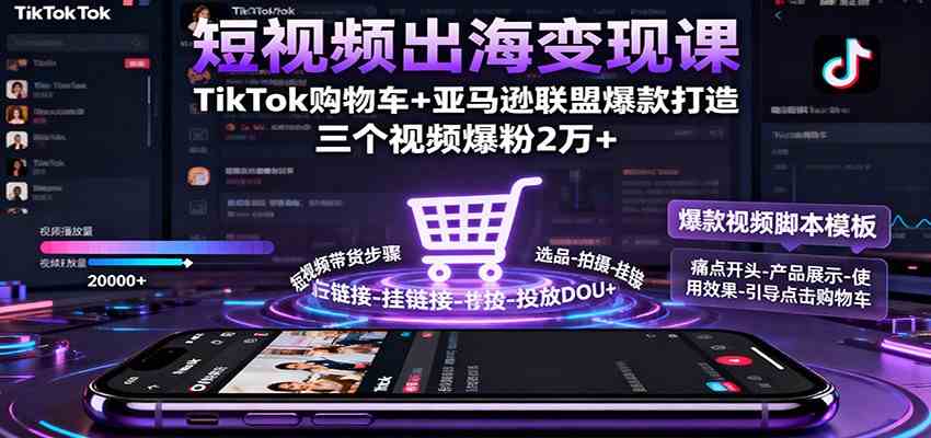 短视频出海变现课：TikTok购物车+亚马逊联盟爆款打造，三个视频爆粉2万+-玩备项目资源网