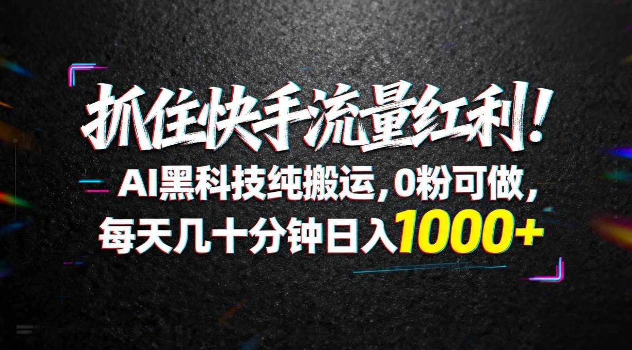 （18066期）抓住快手流量红利！AI黑科技纯搬运，0粉可做，每天几十分钟日入1000+-玩备项目资源网