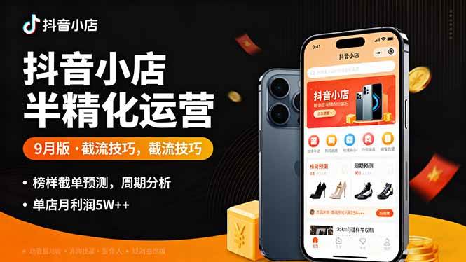 （16071期）抖音小店半精细化运营9月版，截流技巧,榜单预判,周期分析，单店月利润5w+-玩备项目资源网