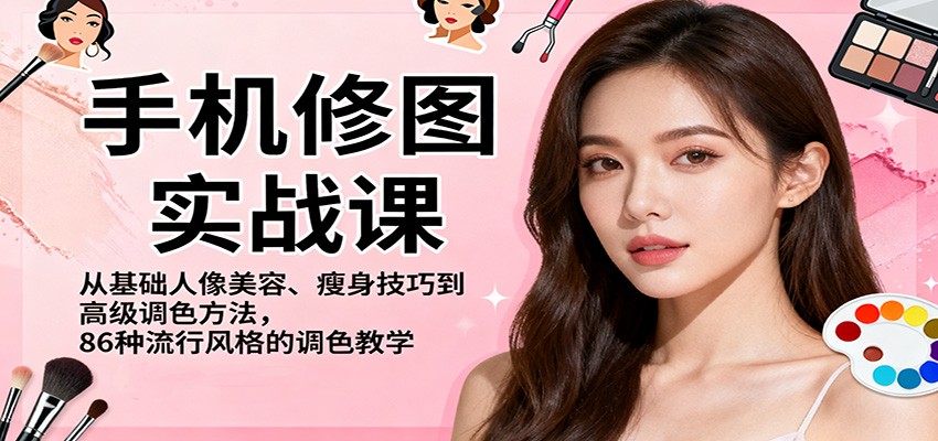 手机修图实战课，从基础人像美容、瘦身技巧到高级调色方法，86种流行风格的调色教学-玩备项目资源网